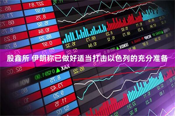 股鑫所 伊朗称已做好适当打击以色列的充分准备