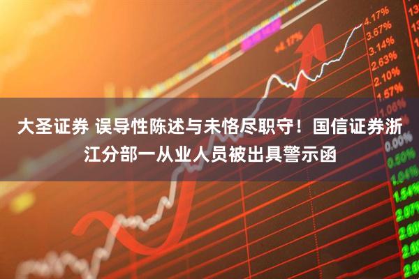 大圣证券 误导性陈述与未恪尽职守！国信证券浙江分部一从业人员被出具警示函