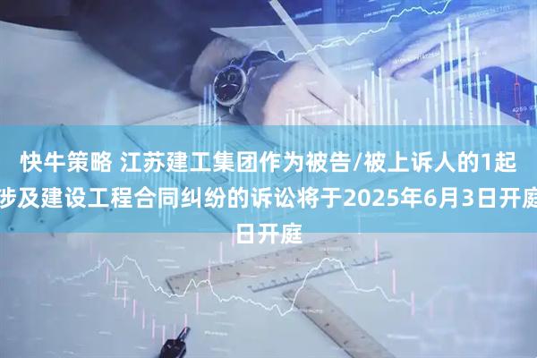 快牛策略 江苏建工集团作为被告/被上诉人的1起涉及建设工程合同纠纷的诉讼将于2025年6月3日开庭