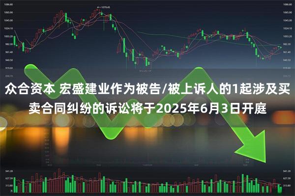 众合资本 宏盛建业作为被告/被上诉人的1起涉及买卖合同纠纷的诉讼将于2025年6月3日开庭