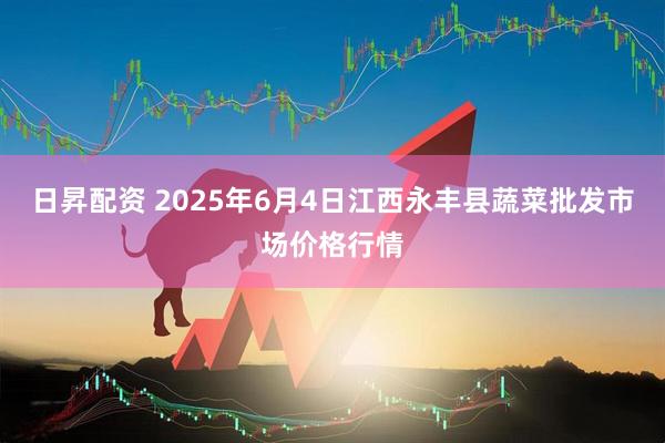日昇配资 2025年6月4日江西永丰县蔬菜批发市场价格行情