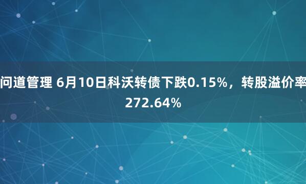 问道管理 6月10日科沃转债下跌0.15%，转股溢价率272.64%