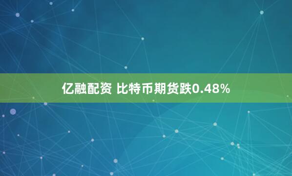 亿融配资 比特币期货跌0.48%
