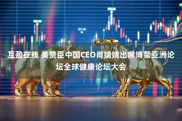 互盈在线 美赞臣中国CEO肖婧婧出席博鳌亚洲论坛全球健康论坛大会