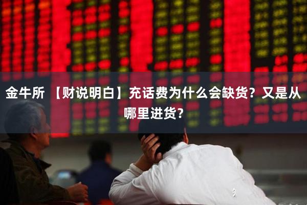 金牛所 【财说明白】充话费为什么会缺货？又是从哪里进货？