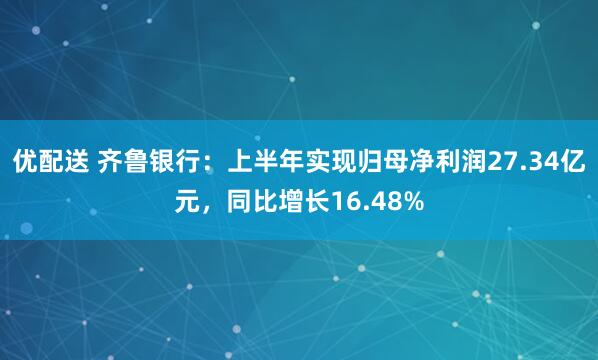 优配送 齐鲁银行：上半年实现归母净利润27.34亿元，同比增长16.48%