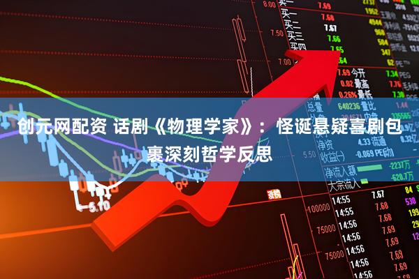 创元网配资 话剧《物理学家》：怪诞悬疑喜剧包裹深刻哲学反思