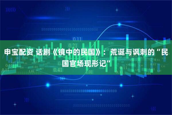 申宝配资 话剧《镜中的民国》：荒诞与讽刺的“民国官场现形记”