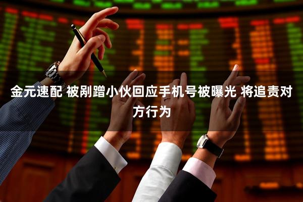金元速配 被剐蹭小伙回应手机号被曝光 将追责对方行为