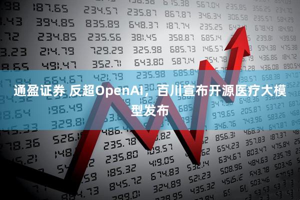 通盈证券 反超OpenAI，百川宣布开源医疗大模型发布