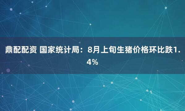 鼎配配资 国家统计局：8月上旬生猪价格环比跌1.4%