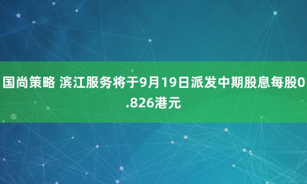 国尚策略 滨江服务将于9月19日派发中期股息每股0.826港元