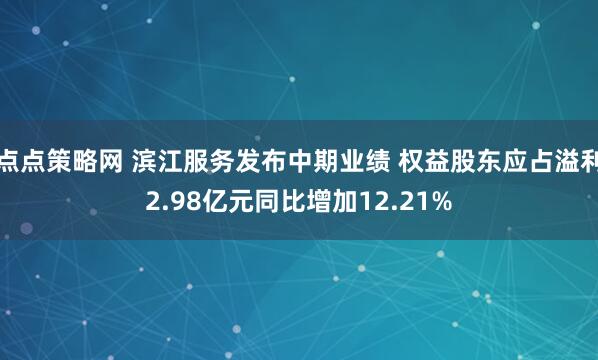 点点策略网 滨江服务发布中期业绩 权益股东应占溢利2.98亿元同比增加12.21%
