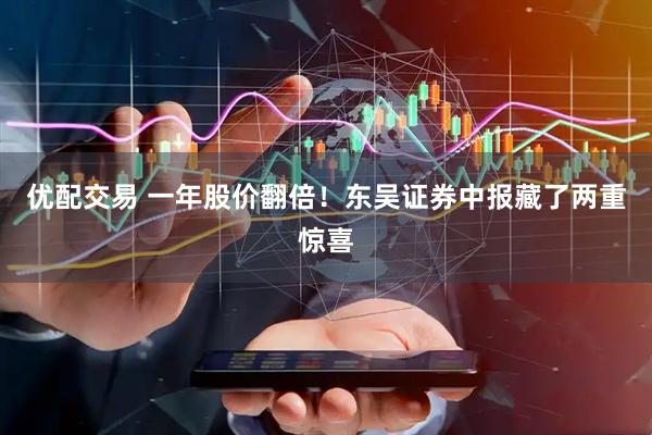 优配交易 一年股价翻倍！东吴证券中报藏了两重惊喜