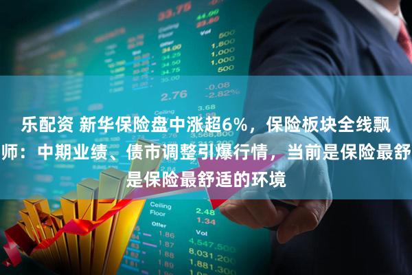 乐配资 新华保险盘中涨超6%，保险板块全线飘红！分析师：中期业绩、债市调整引爆行情，当前是保险最舒适的环境