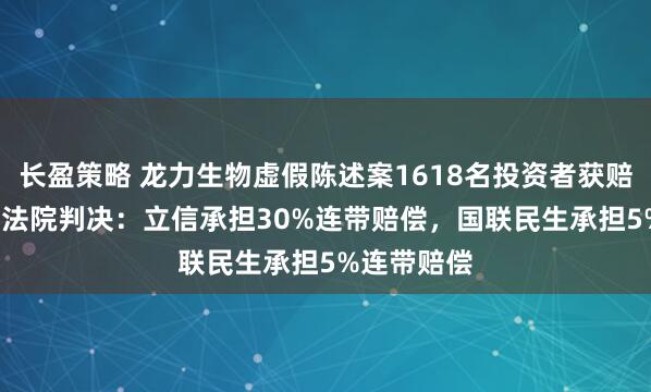 长盈策略 龙力生物虚假陈述案1618名投资者获赔超2.7亿！法院判决：立信承担30%连带赔偿，国联民生承担5%连带赔偿