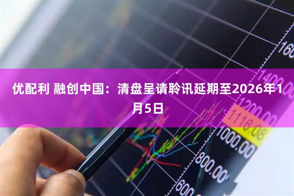 优配利 融创中国：清盘呈请聆讯延期至2026年1月5日