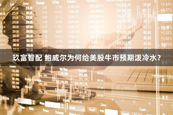 玖富智配 鲍威尔为何给美股牛市预期泼冷水？