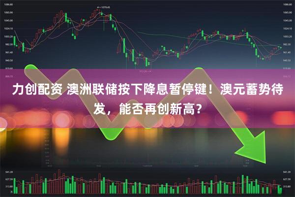 力创配资 澳洲联储按下降息暂停键！澳元蓄势待发，能否再创新高？