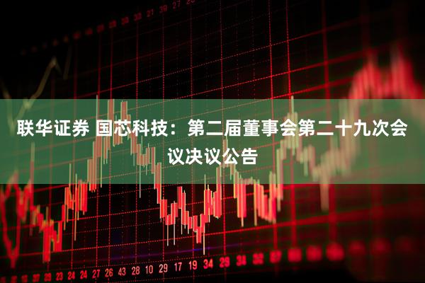 联华证券 国芯科技：第二届董事会第二十九次会议决议公告