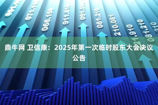 鼎牛网 卫信康：2025年第一次临时股东大会决议公告