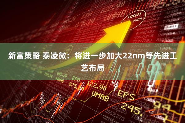 新富策略 泰凌微：将进一步加大22nm等先进工艺布局