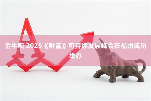 金牛呗 2025《财富》可持续发展峰会在福州成功举办