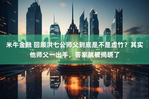 米牛金融 回顾洪七公师父到底是不是虚竹？其实他师父一出手，答案就被揭晓了