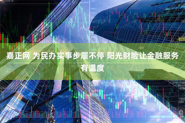 嘉正网 为民办实事步履不停 阳光财险让金融服务有温度