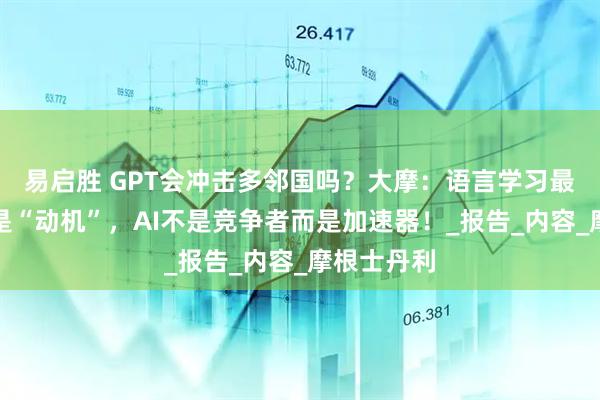 易启胜 GPT会冲击多邻国吗？大摩：语言学习最大的挑战是“动机”，AI不是竞争者而是加速器！_报告_内容_摩根士丹利