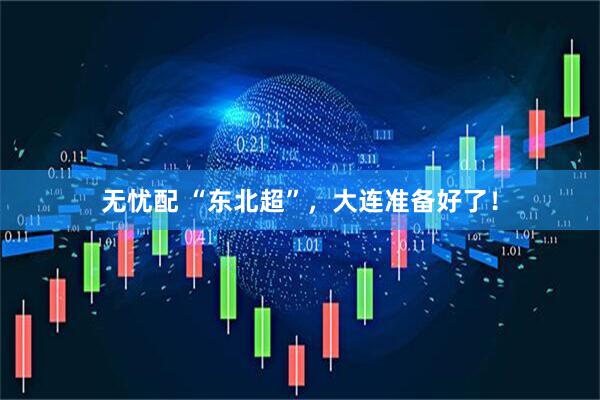 无忧配 “东北超”，大连准备好了！