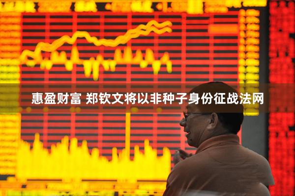 惠盈财富 郑钦文将以非种子身份征战法网